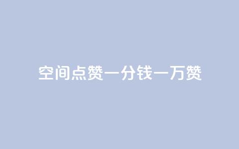 QQ空间点赞一分钱一万赞 - QQ空间一万赞仅需一分钱!  第1张