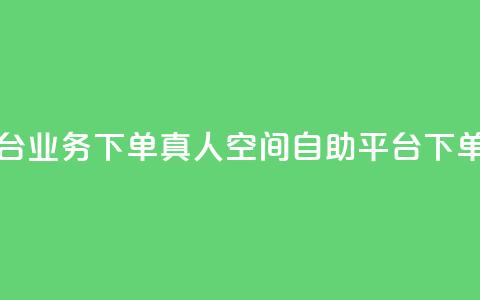 空间自助平台业务下单真人(空间自助平台下单指南) 第1张 空间自助平台业务下单真人(空间自助平台下单指南) 第1张