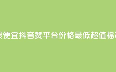 抖音赞平台全网最便宜 - 抖音赞平台价格最低	，超值福利等你来享!  第1张
