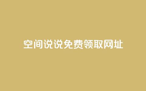 空间说说免费领取网址 - 如何免费获取空间说说的网址攻略! 第1张 空间说说免费领取网址 - 如何免费获取空间说说的网址攻略! 第1张