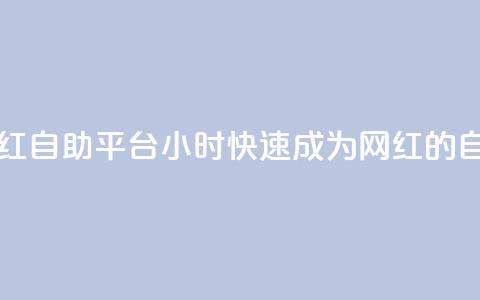 二十四小时网红自助平台(24小时快速成为网红的自助平台) 第1张 二十四小时网红自助平台(24小时快速成为网红的自助平台) 第1张