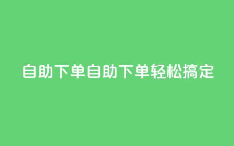 0.5自助下单(自助下单轻松搞定) 第1张 0.5自助下单(自助下单轻松搞定) 第1张