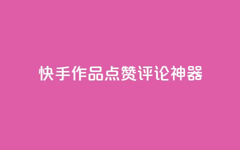 快手作品点赞评论神器 - 快手热门作品点赞评论利器！  第1张