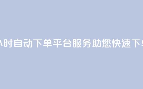 24小时自动下单平台服务，助您快速下单  第1张