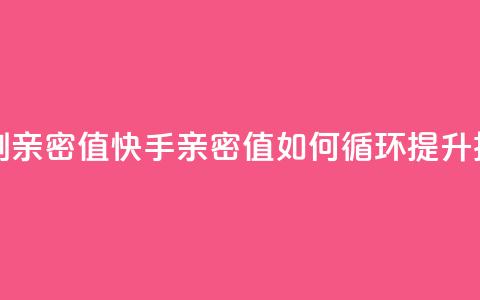 快手怎么无限刷亲密值 - 快手亲密值如何循环提升技巧解析!  第1张