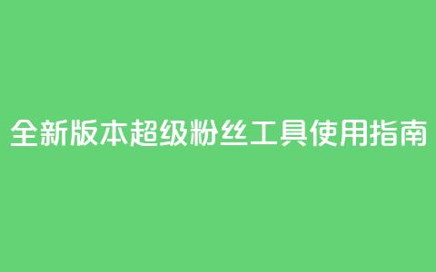 全新版本KS超级粉丝工具使用指南 第1张 全新版本KS超级粉丝工具使用指南 第1张