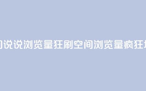 qq空间说说浏览量狂刷(qq空间浏览量疯狂增长) 第1张 qq空间说说浏览量狂刷(qq空间浏览量疯狂增长) 第1张