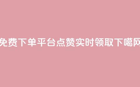 免费下单平台:10000点赞实时领取 第1张 免费下单平台:10000点赞实时领取 第1张