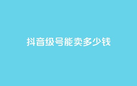 抖音56级号能卖多少钱,dy自助业务下单 - QQ空间刷浏览记录网站 免费qq空间点赞名片  第1张