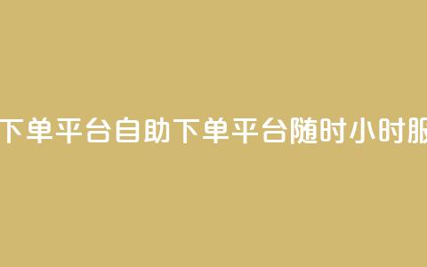 dy自助24小时下单平台(dy自助下单平台，随时24小时服务)  第1张