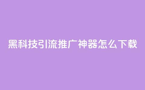 黑科技引流推广神器怎么下载,刷qq访客app - 网红商城快手业务 24小时自助点赞下单网站  第1张