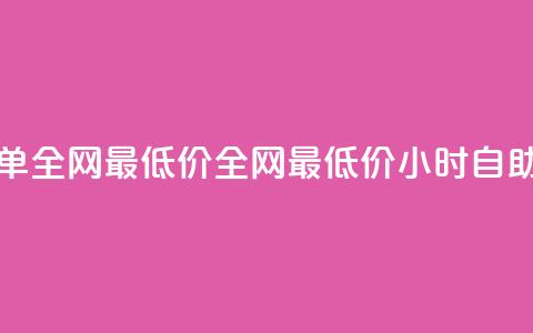 24小时自助下单全网最低价(全网最低价,24小时自助下单) 第1张 24小时自助下单全网最低价(全网最低价,24小时自助下单) 第1张