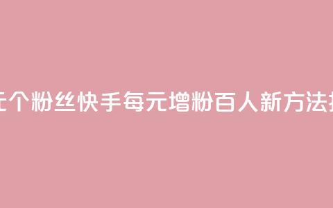 快手涨粉1元100个粉丝(快手每元增粉百人，新方法揭秘！)  第1张