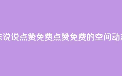 qq空间动态说说点赞免费(点赞免费的QQ空间动态新标题) 第1张 qq空间动态说说点赞免费(点赞免费的QQ空间动态新标题) 第1张