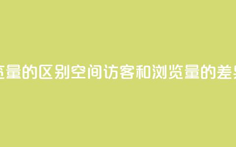qq空间访客量和浏览量的区别 - QQ空间访客和浏览量的差异 详细解析~  第1张