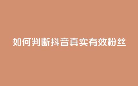 如何判断抖音真实有效粉丝 第1张 如何判断抖音真实有效粉丝 第1张