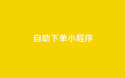 自助下单小程序 - 便捷自助下单小程序提升购物体验~  第1张