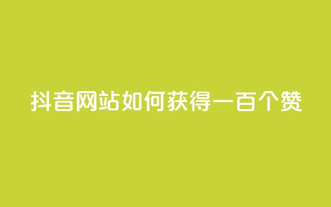 抖音网站如何获得一百个赞？  第1张