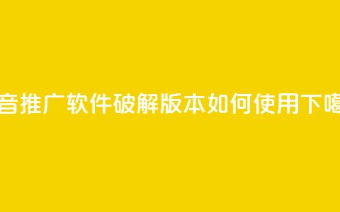 抖音推广软件破解版本如何使用 第1张 抖音推广软件破解版本如何使用 第1张