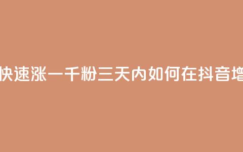 抖音如何三天快速涨一千粉(三天内如何在抖音增加1000粉丝) 第1张 抖音如何三天快速涨一千粉(三天内如何在抖音增加1000粉丝) 第1张