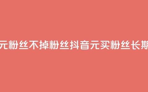 抖音1元3000粉丝不掉粉丝(抖音1元买3000粉丝长期稳定)  第1张