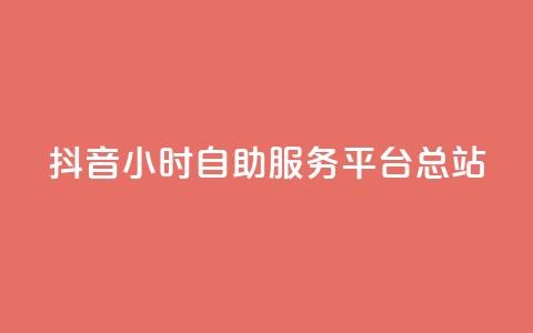 抖音24小时自助服务平台总站 - 抖音自助服务平台总站24小时全天候提供服务~  第1张