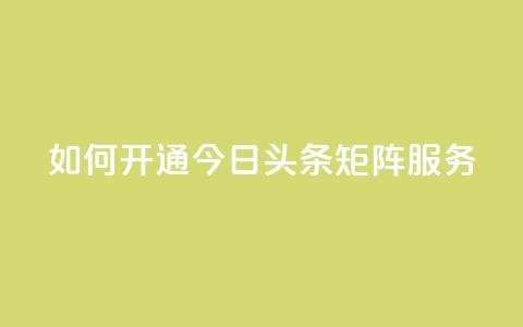 如何开通今日头条矩阵服务? 第1张 如何开通今日头条矩阵服务? 第1张