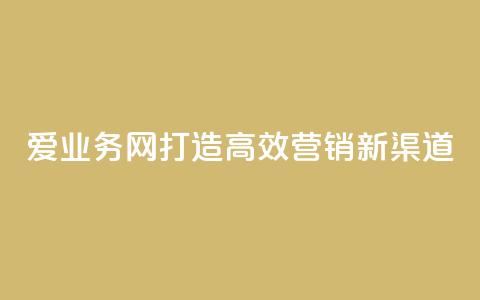 爱q业务网:打造高效营销新渠道 第1张 爱q业务网:打造高效营销新渠道 第1张