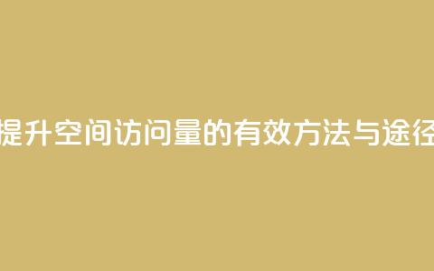 提升QQ空间访问量的有效方法与途径 第1张 提升QQ空间访问量的有效方法与途径 第1张