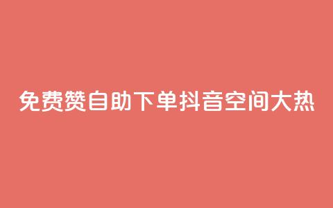 免费赞自助下单，抖音空间大热！  第1张