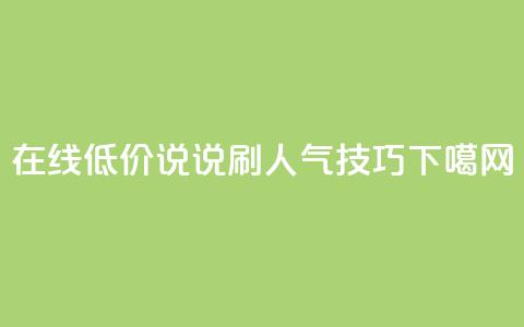 在线低价QQ说说刷人气技巧 第1张 在线低价QQ说说刷人气技巧 第1张