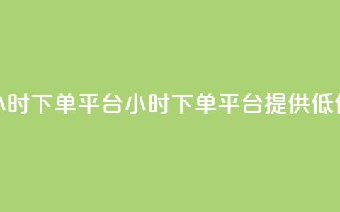 Dy低价二十四小时下单平台(24小时下单平台提供低价Dy服务) 第1张 Dy低价二十四小时下单平台(24小时下单平台提供低价Dy服务) 第1张