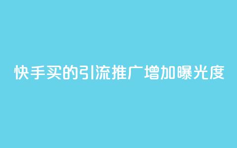 快手买的引流推广增加曝光度 - 如何通过快手购买引流推广	，提高品牌曝光度。  第1张