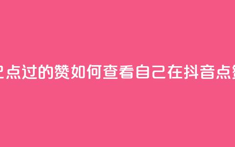 抖音怎么查自己点过的赞(如何查看自己在抖音点赞的内容？)  第1张