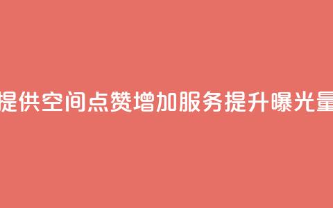 提供QQ空间点赞增加服务	，提升曝光量  第1张