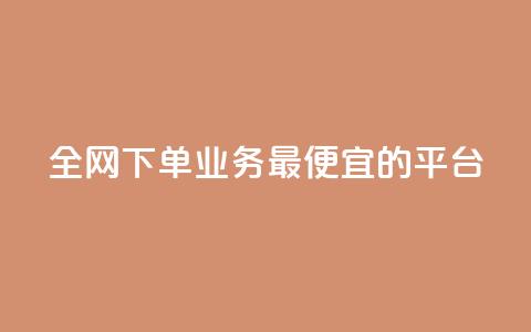 全网下单业务最便宜的平台 - 全网最低价下单平台推荐~ 第1张 全网下单业务最便宜的平台 - 全网最低价下单平台推荐~ 第1张