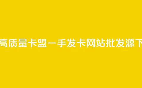 获取高质量卡盟一手发卡网站批发源  第1张
