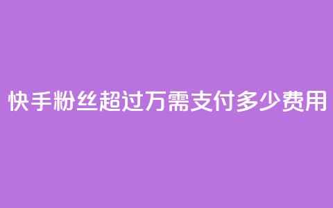 快手粉丝超过4万需支付多少费用  第1张