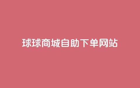 球球商城自助下单网站,qq互赞群在哪里找 - 免费推广引流平台 快手1万粉丝涨粉丝下载  第1张