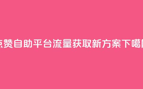 点赞自助平台，流量获取新方案  第1张