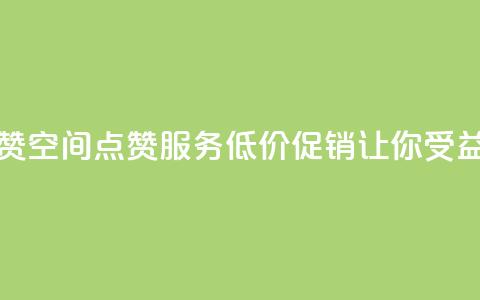 QQ低价空间点赞 - QQ空间点赞服务低价促销让你受益更多。 第1张 QQ低价空间点赞 - QQ空间点赞服务低价促销让你受益更多。 第1张
