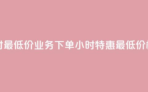dy业务下单24小时最低价 - DY业务下单24小时特惠最低价格揭秘~  第1张