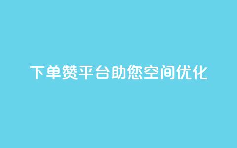 QQ下单赞平台，助您空间优化！  第1张