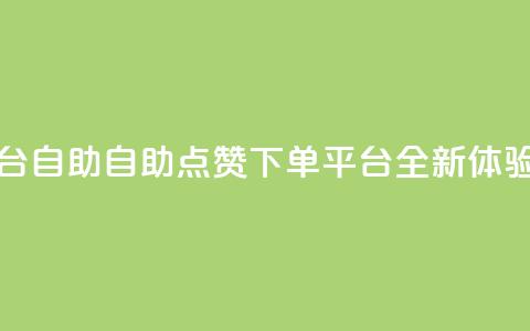 点赞下单平台自助 - 自助点赞下单平台全新体验解析! 第1张 点赞下单平台自助 - 自助点赞下单平台全新体验解析! 第1张