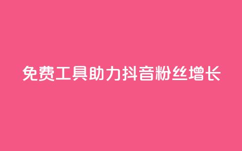免费工具助力抖音粉丝增长 第1张 免费工具助力抖音粉丝增长 第1张