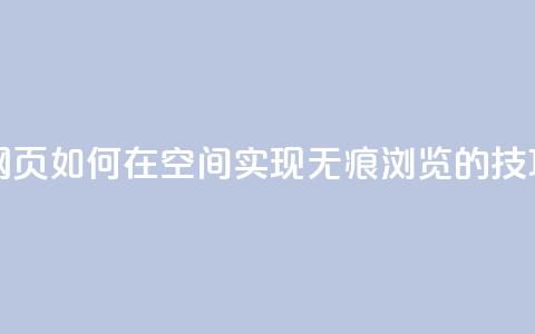 qq空间无痕浏览网页 - 如何在QQ空间实现无痕浏览的技巧与方法~  第1张