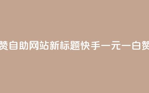 快手一元一白赞自助网站新标题:快手一元一白赞网站自助服务 第1张 快手一元一白赞自助网站新标题:快手一元一白赞网站自助服务 第1张