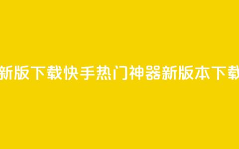 快手热门神器最新版下载 - 快手热门神器新版本下载安装指南!  第1张