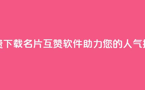 免费下载QQ名片互赞软件，助力您的人气提升  第1张