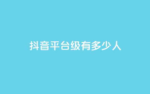 抖音平台75级有多少人,抖音作品怎样购买点赞量 - qq点赞下单平台自助 卡盟排行榜前十  第1张